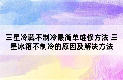 三星冷藏不制冷最简单维修方法 三星冰箱不制冷的原因及解决方法